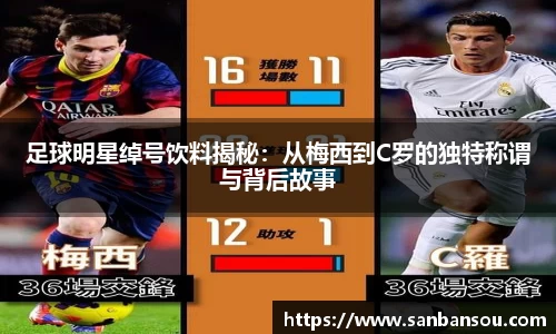 足球明星绰号饮料揭秘：从梅西到C罗的独特称谓与背后故事